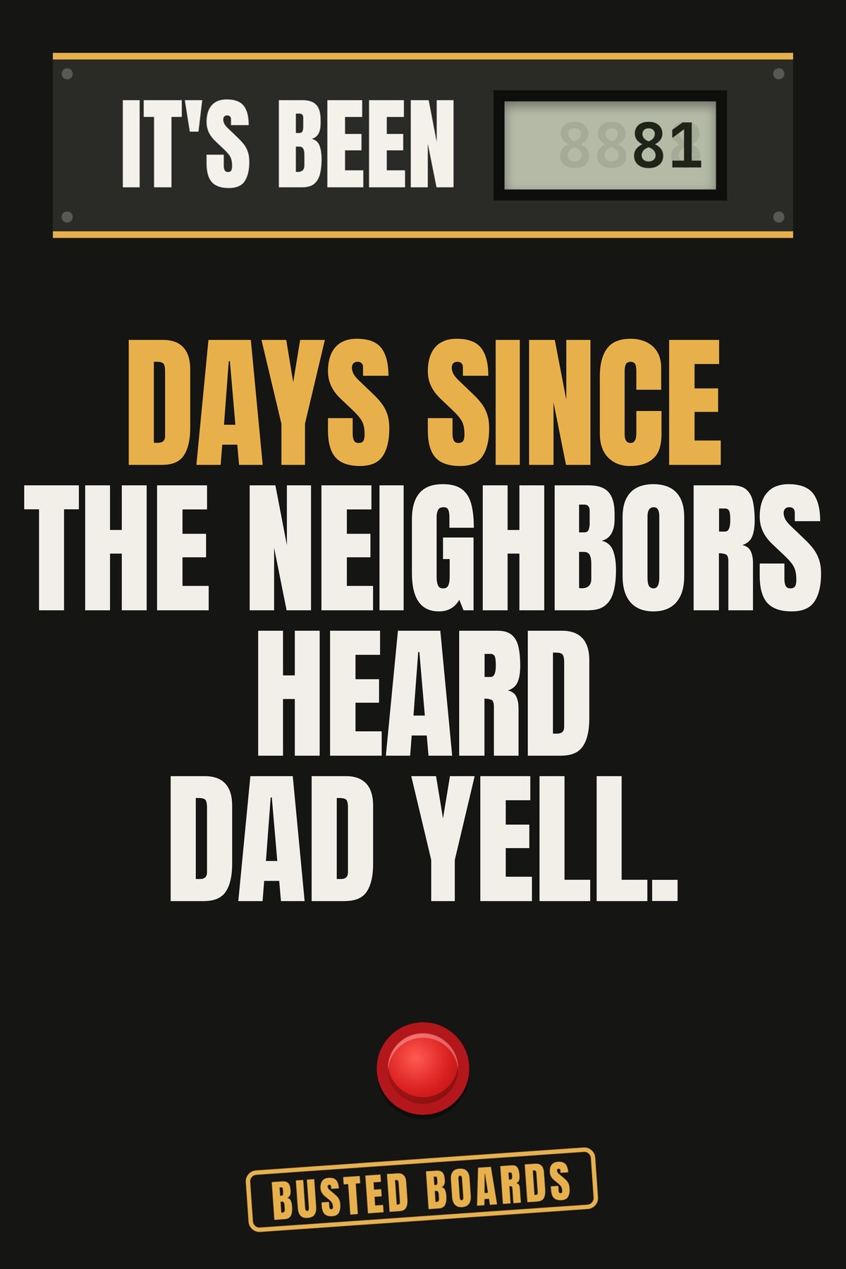 Days since the neighbors heard Dad yell.