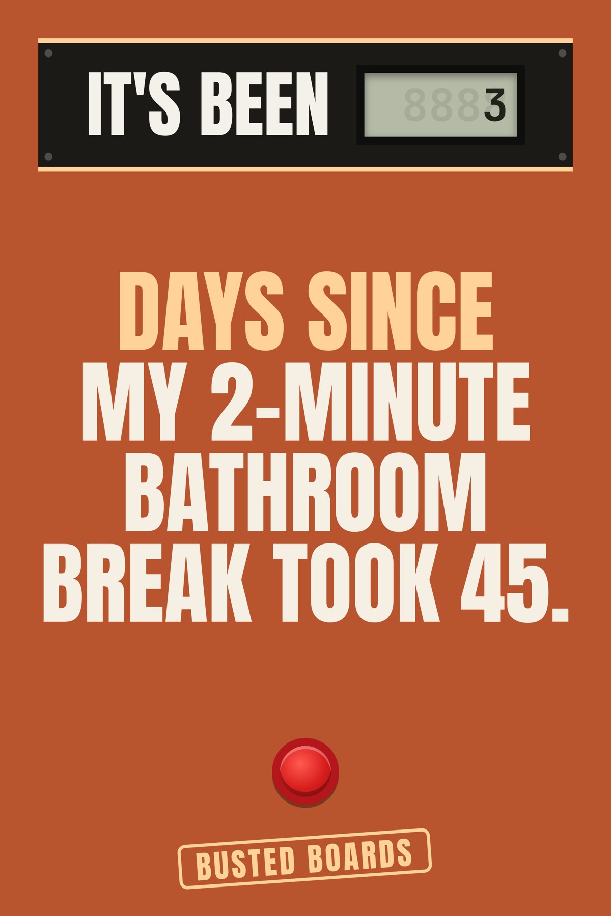 Days since my 2-minute bathroom break took 45.