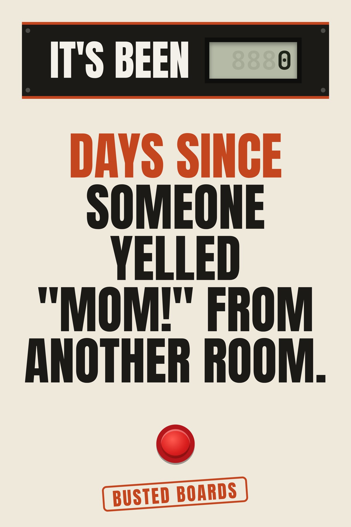 Days since someone yelled 'MOM!' from another room.
